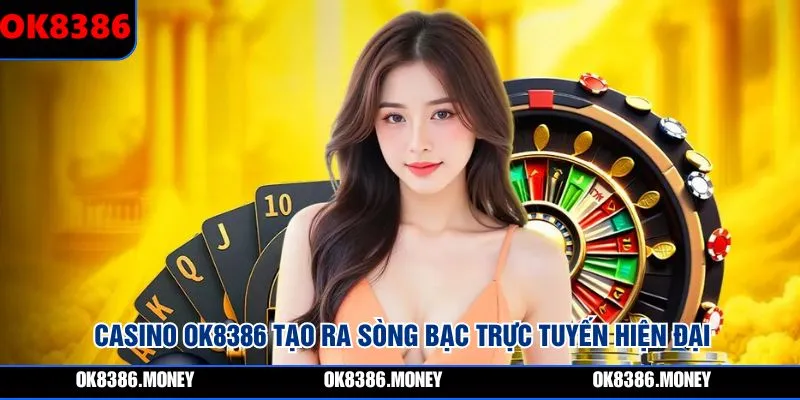 Casino OK8386 tạo ra sòng bạc trực tuyến hiện đại