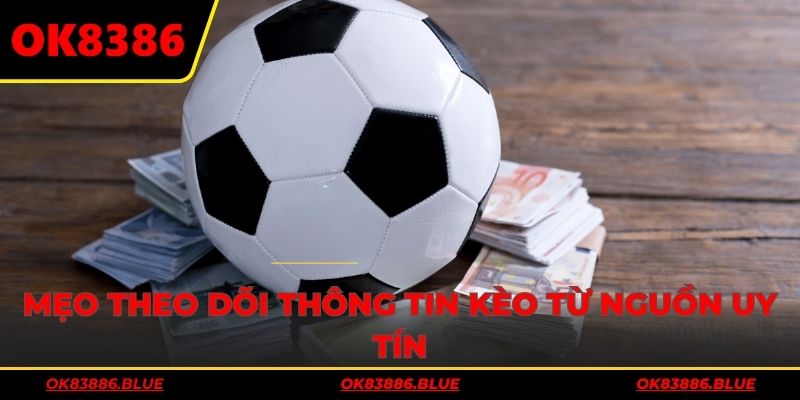 Mẹo theo dõi thông tin kèo từ nguồn uy tín